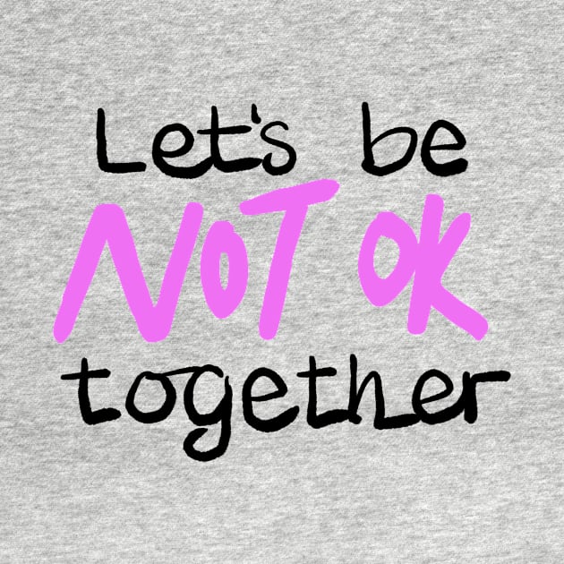 Let's be NOT OK together by BraveMaker